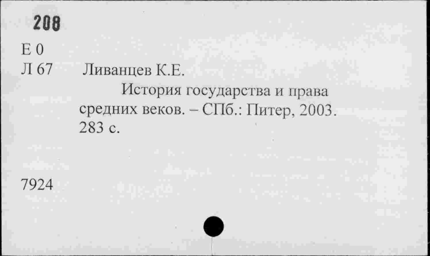 ﻿208
ЕО
Л 67 Ливанцев К.Е.
История государства и права средних веков. - СПб.: Питер, 2003. 283 с.
7924